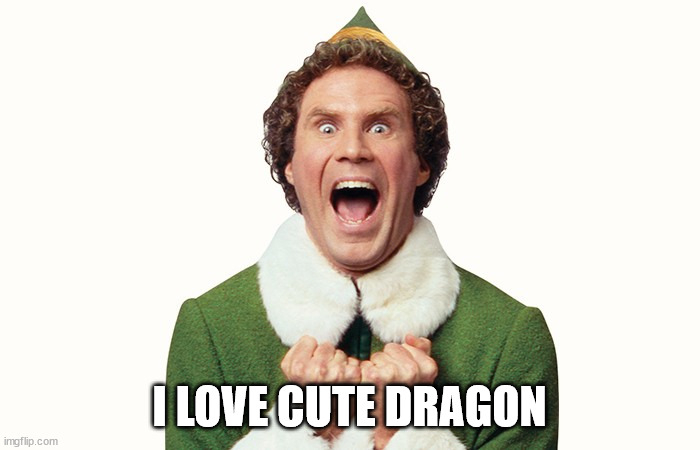 Buddy the elf excited | I LOVE CUTE DRAGON | image tagged in buddy the elf excited | made w/ Imgflip meme maker