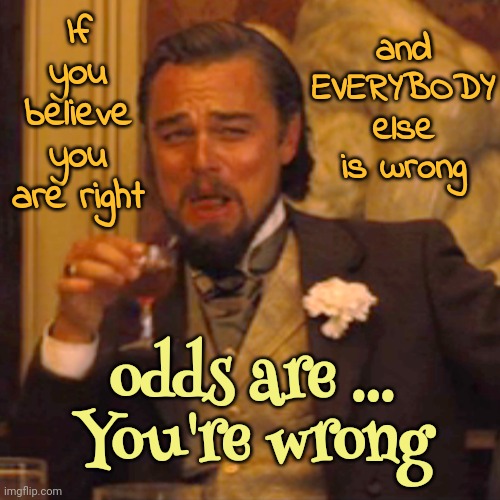 Are You So Closed Minded That You Think You Can't Be Wrong?  You're Wrong About That | If you believe you are right; and EVERYBODY else is wrong; odds are ...
You're wrong | image tagged in memes,laughing leo,arrogance,right and wrong,wrong,that's where you're wrong kiddo | made w/ Imgflip meme maker