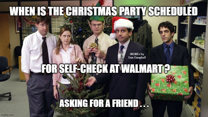 The Office Christmas party | WHEN IS THE CHRISTMAS PARTY SCHEDULED; MEMEs by Dan Campbell; FOR SELF-CHECK AT WALMART ? ASKING FOR A FRIEND . . . | image tagged in the office christmas party | made w/ Imgflip meme maker