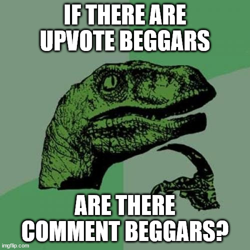 comment on your thoughts about this | IF THERE ARE UPVOTE BEGGARS; ARE THERE COMMENT BEGGARS? | image tagged in memes,philosoraptor,i just begged for comments,lol | made w/ Imgflip meme maker