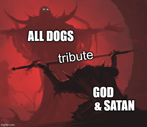 how it should be :) | ALL DOGS; tribute; GOD           & SATAN | image tagged in man giving sword to larger man | made w/ Imgflip meme maker