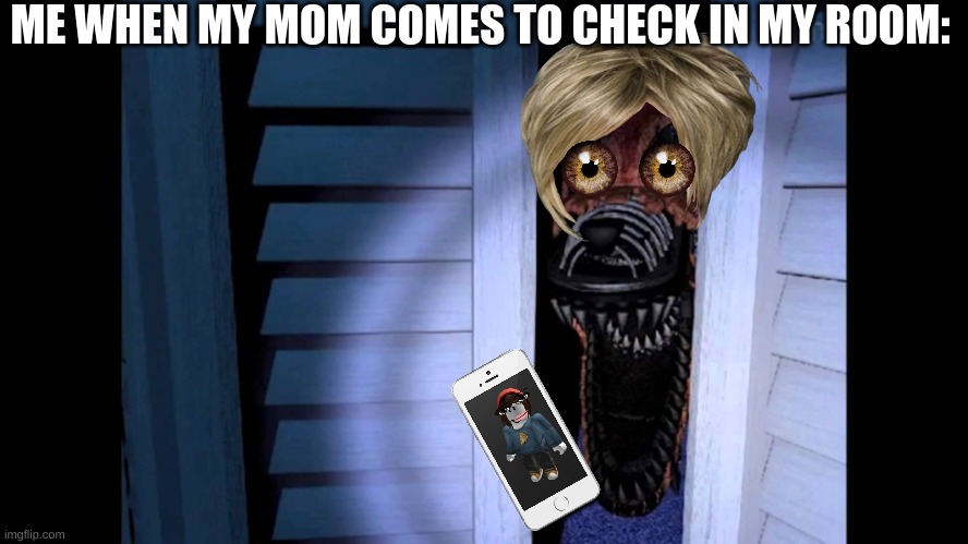 this is absoluetely not true | ME WHEN MY MOM COMES TO CHECK IN MY ROOM: | image tagged in foxy fnaf 4 | made w/ Imgflip meme maker