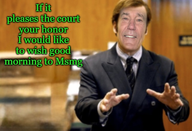 good morning! | If it pleases the court your honor I would like to wish good morning to Msmg | image tagged in kewlew the most handsome man on earth,kewlew,ignore the previous two tags | made w/ Imgflip meme maker