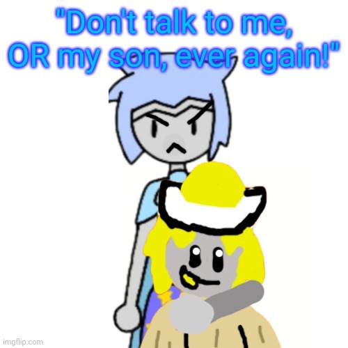Accurate | "Don't talk to me, OR my son, ever again!" | made w/ Imgflip meme maker