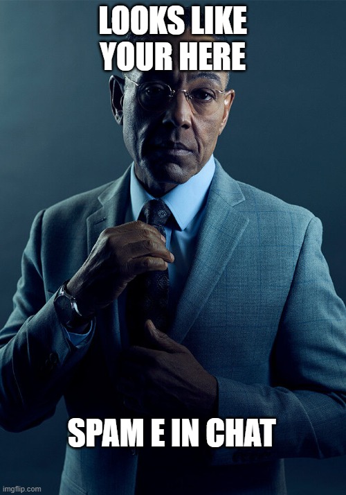 Gus Fring we are not the same | LOOKS LIKE YOUR HERE; SPAM E IN CHAT | image tagged in gus fring we are not the same | made w/ Imgflip meme maker