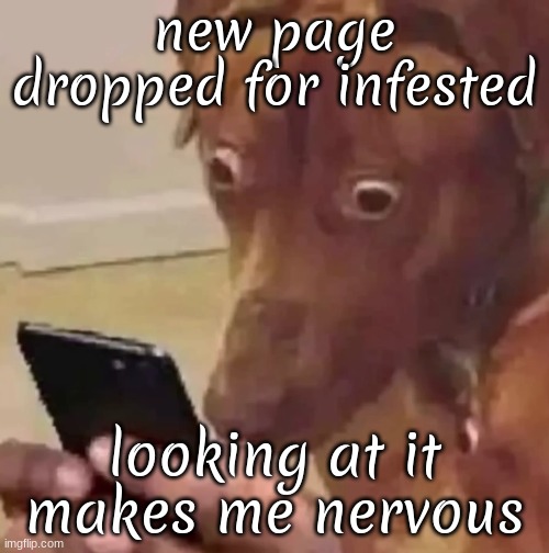 im taking poison damag. urh ourh ourhg ourghrg oguh ghru rguhd ugh guhd | new page dropped for infested; looking at it makes me nervous | image tagged in dog looking at phone | made w/ Imgflip meme maker