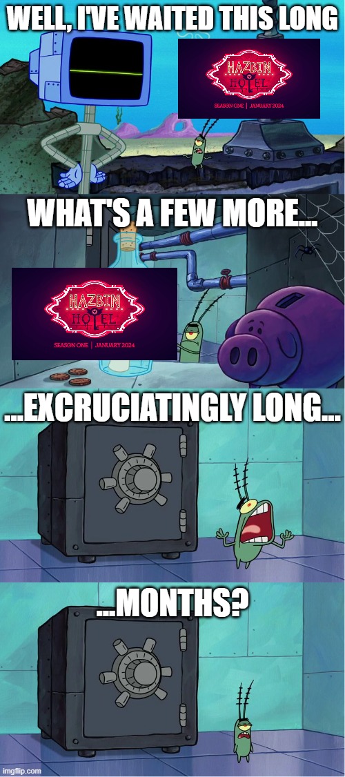 Damn, this is taking too long | WELL, I'VE WAITED THIS LONG; WHAT'S A FEW MORE... ...EXCRUCIATINGLY LONG... ...MONTHS? | image tagged in excruciatingly long,hazbin hotel,spongebob squarepants,plankton,memes | made w/ Imgflip meme maker