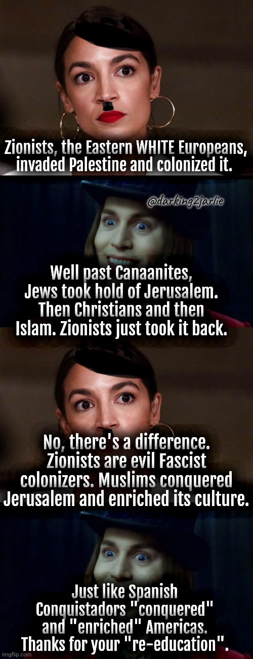 Kids it's time for Socialist Education | Zionists, the Eastern WHITE Europeans, invaded Palestine and colonized it. @darking2jarlie; Well past Canaanites, Jews took hold of Jerusalem. Then Christians and then Islam. Zionists just took it back. No, there's a difference. Zionists are evil Fascist colonizers. Muslims conquered Jerusalem and enriched its culture. Just like Spanish Conquistadors "conquered" and "enriched" Americas. Thanks for your "re-education". | image tagged in dictator dem,socialism,israel,jews,marxism,palestine | made w/ Imgflip meme maker