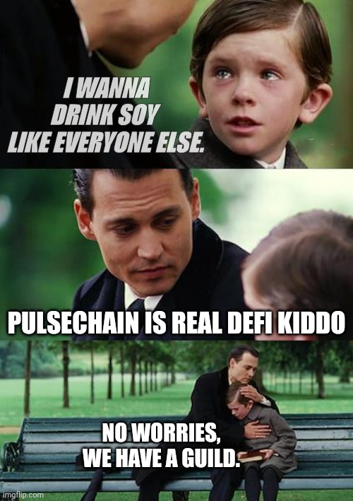 We Have a Guild | I WANNA DRINK SOY 
LIKE EVERYONE ELSE. PULSECHAIN IS REAL DEFI KIDDO; NO WORRIES,
WE HAVE A GUILD. | image tagged in memes,finding neverland | made w/ Imgflip meme maker