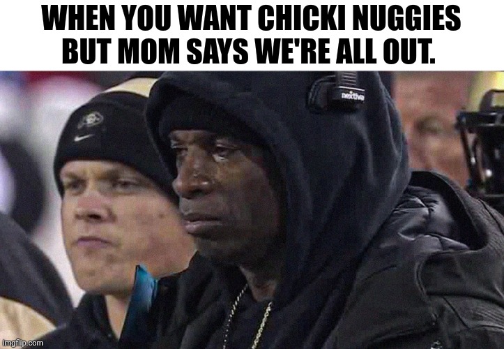 Sad deion sanders | WHEN YOU WANT CHICKI NUGGIES BUT MOM SAYS WE'RE ALL OUT. | image tagged in sad,chicken nuggets | made w/ Imgflip meme maker