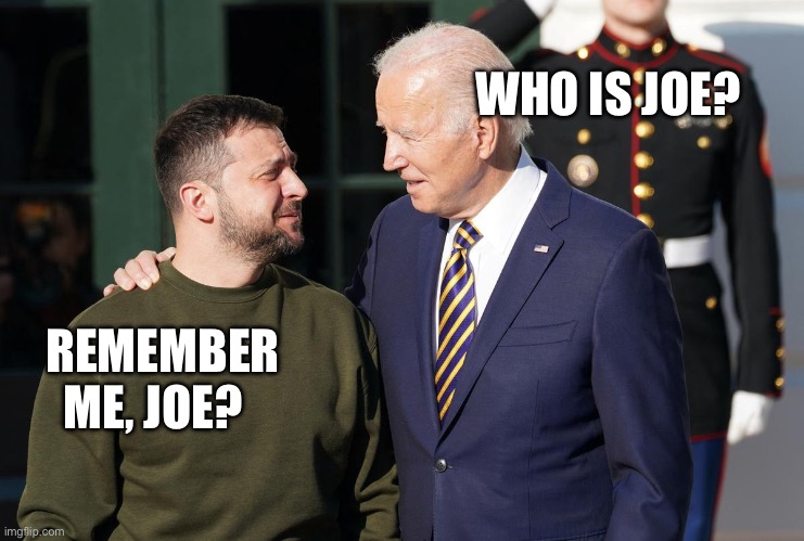 Zelensky and Biden | REMEMBER ME, JOE? WHO IS JOE? | image tagged in zelensky and biden | made w/ Imgflip meme maker