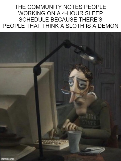 twitter community notes | THE COMMUNITY NOTES PEOPLE WORKING ON A 4-HOUR SLEEP SCHEDULE BECAUSE THERE'S PEOPLE THAT THINK A SLOTH IS A DEMON | image tagged in coraline dad | made w/ Imgflip meme maker