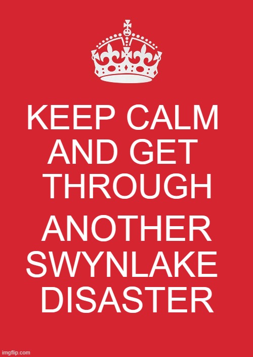 Keep Calm And Carry On Red Meme | KEEP CALM 
AND GET 
THROUGH; ANOTHER SWYNLAKE 
DISASTER | image tagged in memes,keep calm and carry on red | made w/ Imgflip meme maker