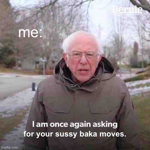 Bernie I Am Once Again Asking For Your Support | me:; for your sussy baka moves. | image tagged in memes,bernie i am once again asking for your support | made w/ Imgflip meme maker