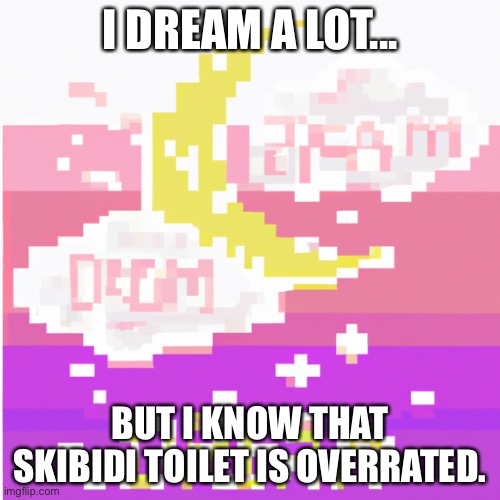 Dream | I DREAM A LOT... BUT I KNOW THAT SKIBIDI TOILET IS OVERRATED. | image tagged in dream | made w/ Imgflip meme maker
