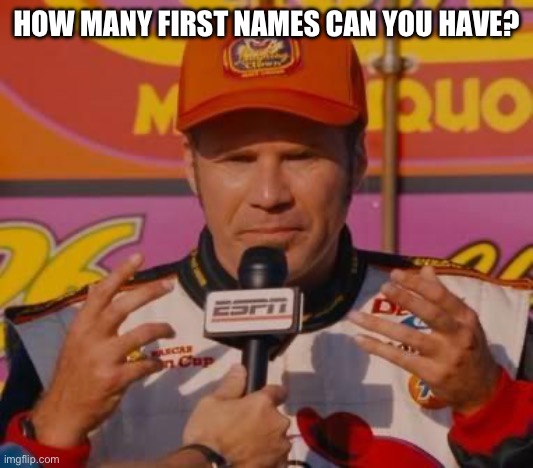 Ricky Bobby Hands | HOW MANY FIRST NAMES CAN YOU HAVE? | image tagged in ricky bobby hands | made w/ Imgflip meme maker