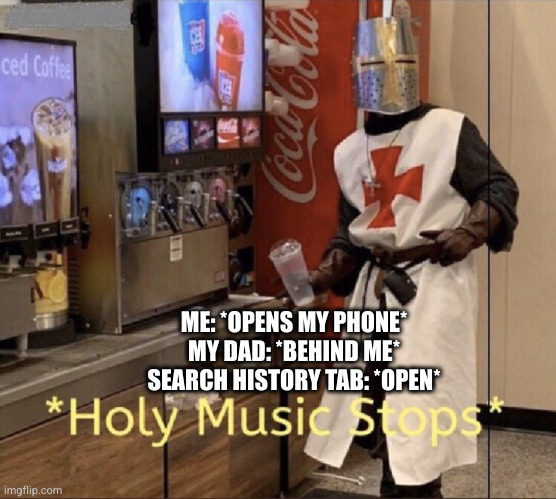 Holy music stops | ME: *OPENS MY PHONE*
MY DAD: *BEHIND ME*
SEARCH HISTORY TAB: *OPEN* | image tagged in holy music stops | made w/ Imgflip meme maker