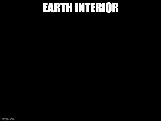 Earth Interior | EARTH INTERIOR | image tagged in earth interior | made w/ Imgflip meme maker