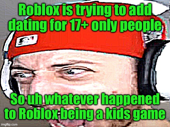 Disgusted | Roblox is trying to add dating for 17+ only people; So uh whatever happened to Roblox being a kids game | image tagged in disgusted | made w/ Imgflip meme maker