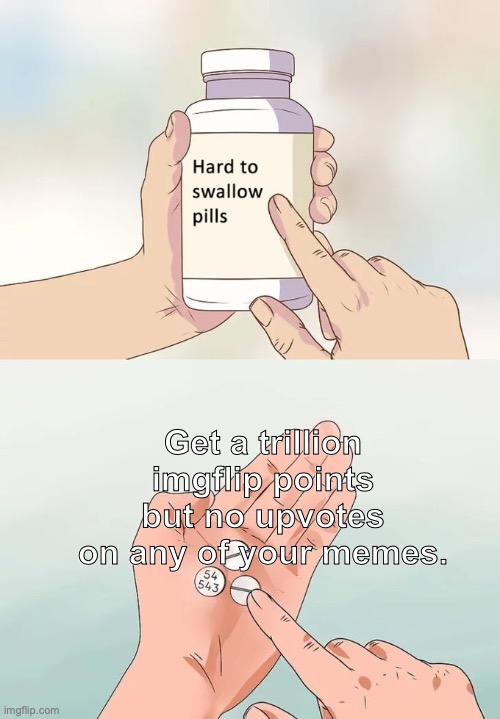 Really hard to swallow. | Get a trillion imgflip points but no upvotes on any of your memes. | image tagged in memes,hard to swallow pills,damn,shet | made w/ Imgflip meme maker