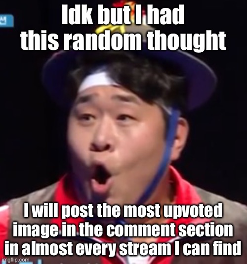 Yuh I hope the streams don’t ban me for this | Idk but I had this random thought; I will post the most upvoted image in the comment section in almost every stream I can find | image tagged in seyoon | made w/ Imgflip meme maker