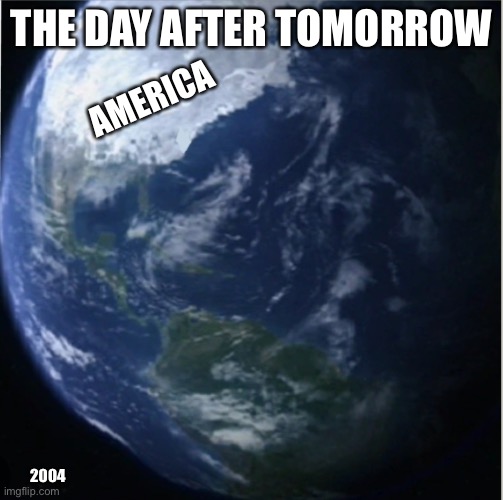 earth | THE DAY AFTER TOMORROW; AMERICA; 2004 | image tagged in save the earth | made w/ Imgflip meme maker