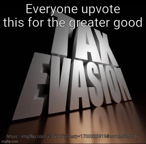 TAX EVASION 3D | Everyone upvote this for the greater good; https://imgflip.com/i/86hk7p?nerp=1700320919#com28580016 | image tagged in tax evasion 3d | made w/ Imgflip meme maker