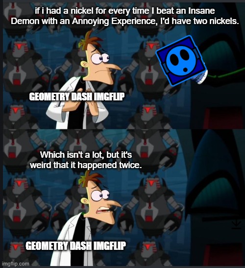 2 nickels | if i had a nickel for every time I beat an Insane Demon with an Annoying Experience, I'd have two nickels. GEOMETRY DASH IMGFLIP; Which isn't a lot, but it's weird that it happened twice. GEOMETRY DASH IMGFLIP | image tagged in 2 nickels,memes,geometry dash,insane demon,demon,demons | made w/ Imgflip meme maker