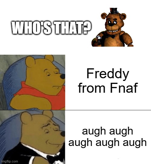 Feddy | WHO'S THAT? Freddy from Fnaf; augh augh augh augh augh | image tagged in memes,tuxedo winnie the pooh,fnaf,funny,gaming,lol | made w/ Imgflip meme maker