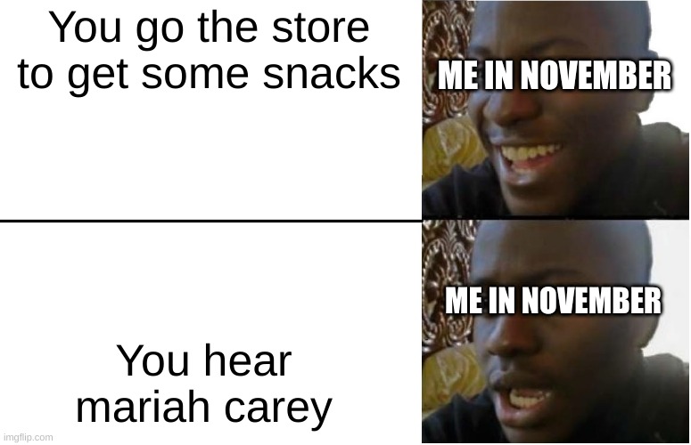 Disappointed Black Guy | You go the store to get some snacks; ME IN NOVEMBER; You hear mariah carey; ME IN NOVEMBER | image tagged in disappointed black guy | made w/ Imgflip meme maker