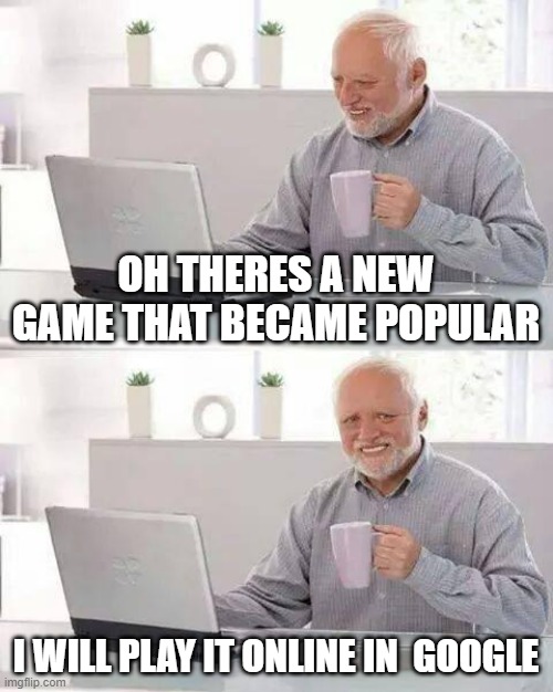i will play it in google :) | OH THERES A NEW GAME THAT BECAME POPULAR; I WILL PLAY IT ONLINE IN  GOOGLE | image tagged in memes,hide the pain harold | made w/ Imgflip meme maker