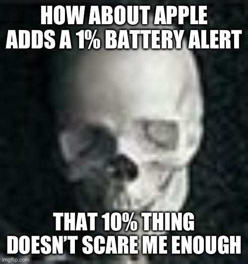 fr | HOW ABOUT APPLE ADDS A 1% BATTERY ALERT; THAT 10% THING DOESN’T SCARE ME ENOUGH | image tagged in skull | made w/ Imgflip meme maker
