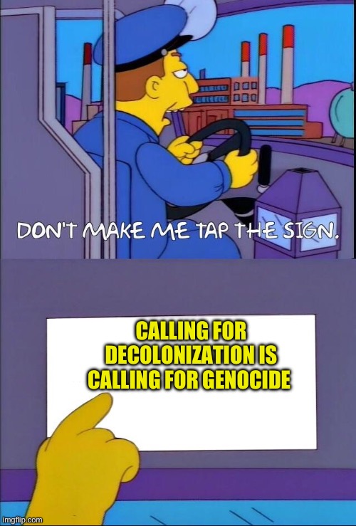 Decolonization | CALLING FOR DECOLONIZATION IS CALLING FOR GENOCIDE | image tagged in don't make me tap the sign,genocide | made w/ Imgflip meme maker