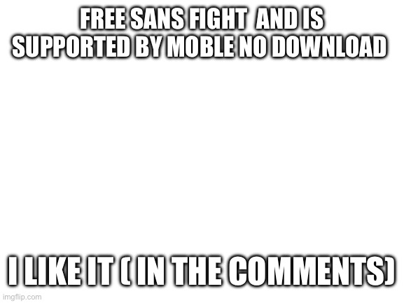 Yes | FREE SANS FIGHT  AND IS SUPPORTED BY MOBLE NO DOWNLOAD; I LIKE IT ( IN THE COMMENTS) | image tagged in blank white template | made w/ Imgflip meme maker