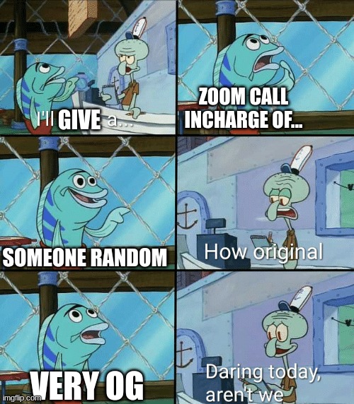 Daring today, aren't we squidward | ZOOM CALL INCHARGE OF... SOMEONE RANDOM VERY OG GIVE | image tagged in daring today aren't we squidward | made w/ Imgflip meme maker