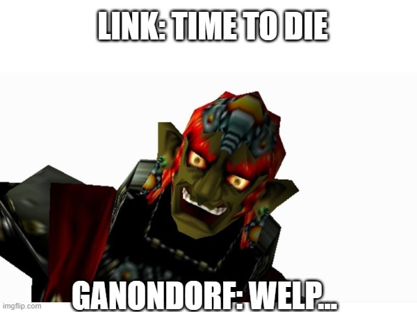 when link finds ganon... | LINK: TIME TO DIE; GANONDORF: WELP... | image tagged in funny | made w/ Imgflip meme maker