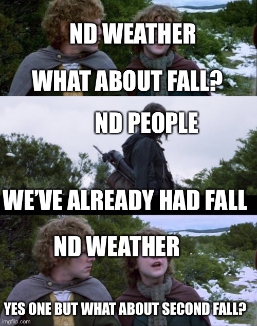 (ND = North Dakota | ND WEATHER; WHAT ABOUT FALL? ND PEOPLE; WE’VE ALREADY HAD FALL; ND WEATHER; YES ONE BUT WHAT ABOUT SECOND FALL? | image tagged in pippin second breakfast,north dakota | made w/ Imgflip meme maker