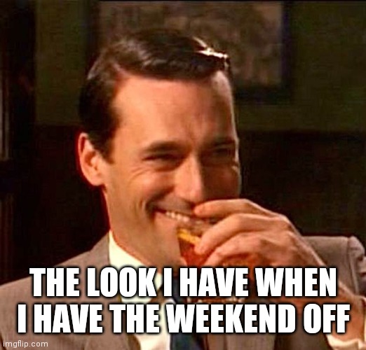 Weekend off | THE LOOK I HAVE WHEN I HAVE THE WEEKEND OFF | image tagged in drinking guy,funny memes | made w/ Imgflip meme maker