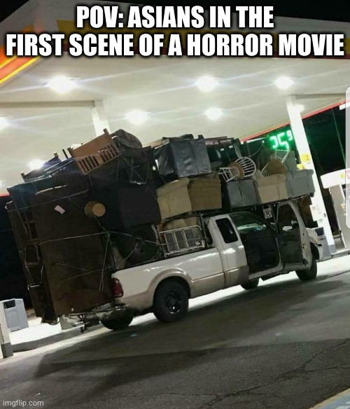 Why Horror Movies don't star Minorities: | POV: ASIANS IN THE FIRST SCENE OF A HORROR MOVIE | image tagged in moving truck,horror movie,horror,asian,movie,movies | made w/ Imgflip meme maker