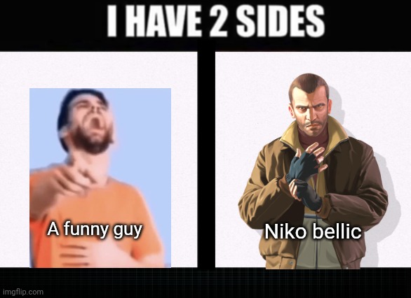 Idk? | Niko bellic; A funny guy | image tagged in i have two sides,gta iv,gta | made w/ Imgflip meme maker