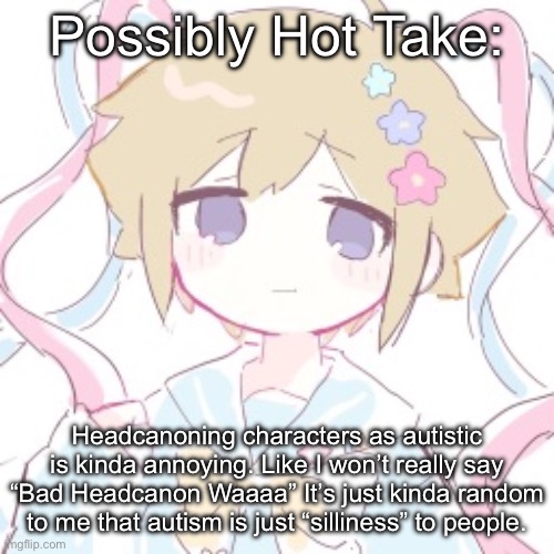 It’s fine I don’t mind it’s just kinda weird | Possibly Hot Take:; Headcanoning characters as autistic is kinda annoying. Like I won’t really say “Bad Headcanon Waaaa” It’s just kinda random to me that autism is just “silliness” to people. | image tagged in luckyguy17 basil nso alt template | made w/ Imgflip meme maker