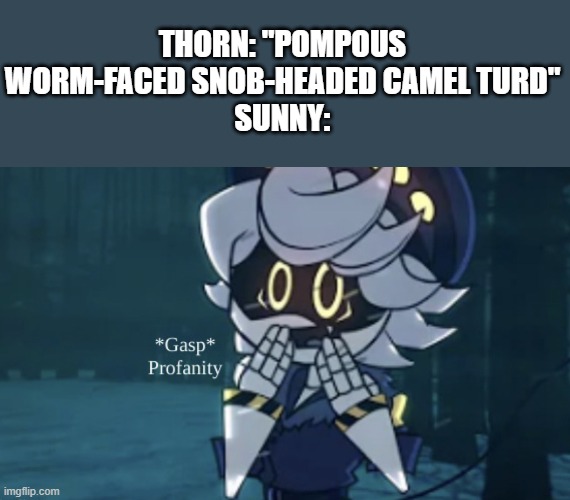 *Gasp* Profanity! | THORN: "POMPOUS WORM-FACED SNOB-HEADED CAMEL TURD"
SUNNY: | image tagged in gasp profanity | made w/ Imgflip meme maker