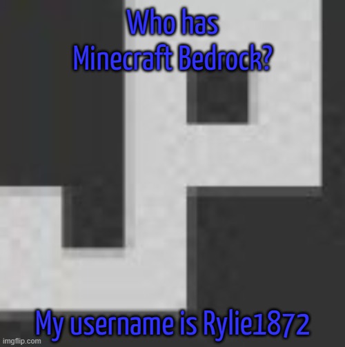 potatchips pfp better | Who has Minecraft Bedrock? My username is Rylie1872 | image tagged in potatchips pfp better | made w/ Imgflip meme maker