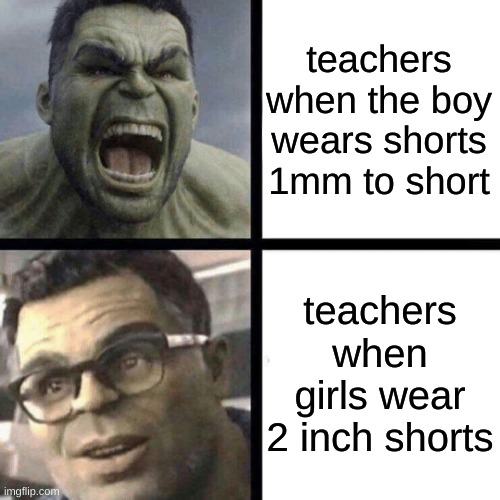 if I was a teacher, they be wearing normal shorts | teachers when the boy wears shorts 1mm to short; teachers when girls wear 2 inch shorts | image tagged in angry hulk vs calm hulk | made w/ Imgflip meme maker