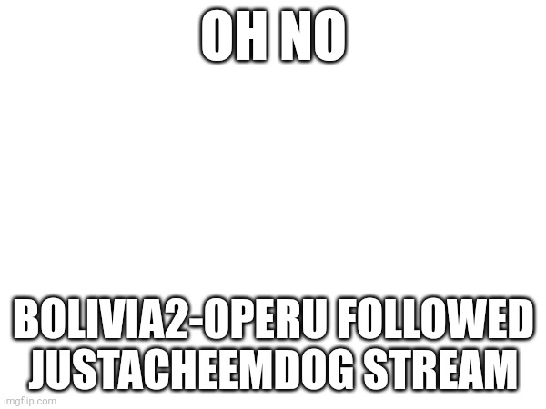 He is a SVTFOE hater | OH NO; BOLIVIA2-0PERU FOLLOWED JUSTACHEEMDOG STREAM | made w/ Imgflip meme maker