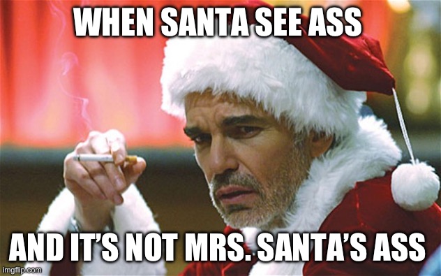 bad santa smoking | WHEN SANTA SEE ASS; AND IT’S NOT MRS. SANTA’S ASS | image tagged in bad santa smoking | made w/ Imgflip meme maker