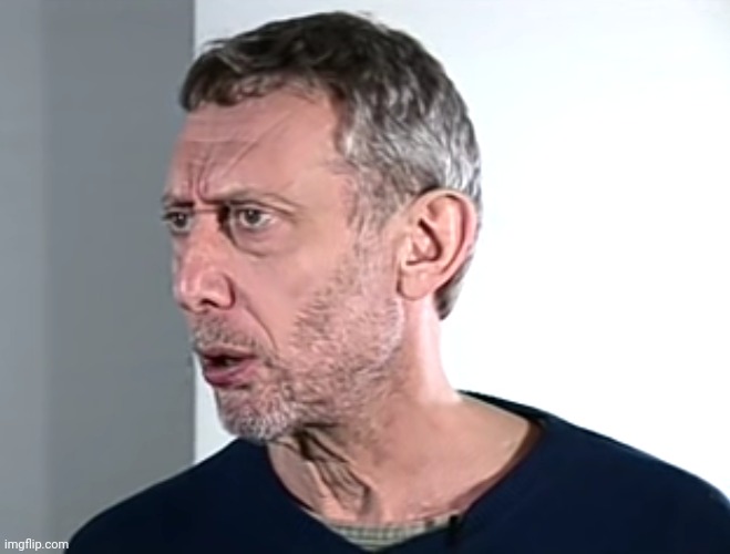 Hold up Michael Rosen | image tagged in hold up michael rosen | made w/ Imgflip meme maker