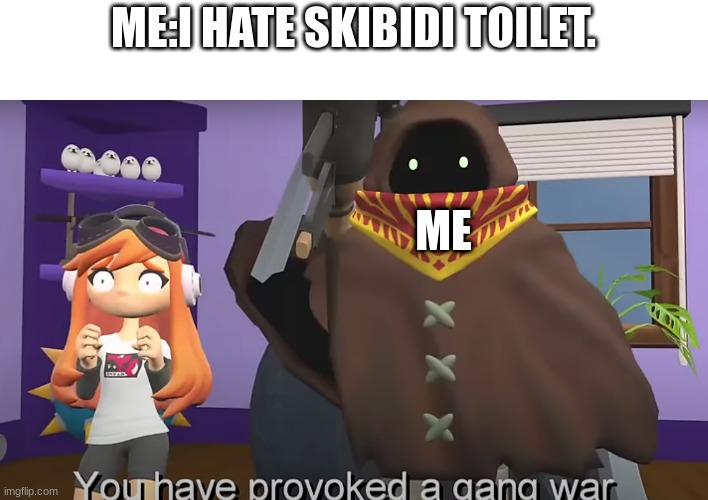 oh no.. | ME:I HATE SKIBIDI TOILET. ME | image tagged in you have provoked a gang war smg4,oh no,smg4 | made w/ Imgflip meme maker