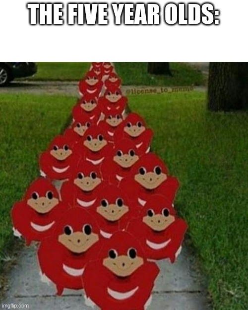 Ugandan knuckles army | THE FIVE YEAR OLDS: | image tagged in ugandan knuckles army | made w/ Imgflip meme maker