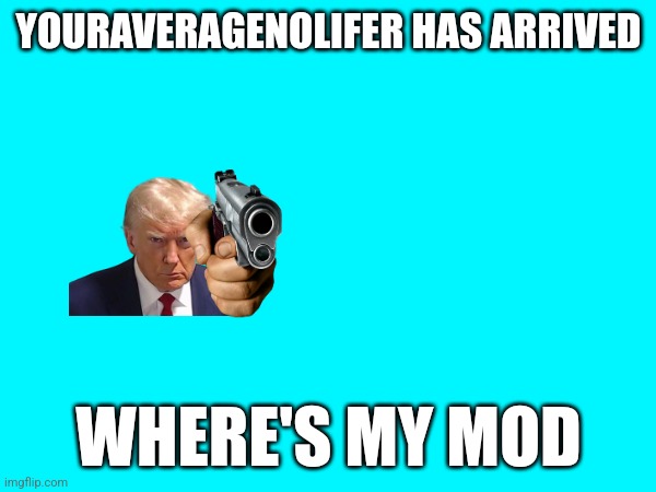 YOURAVERAGENOLIFER HAS ARRIVED; WHERE'S MY MOD | made w/ Imgflip meme maker